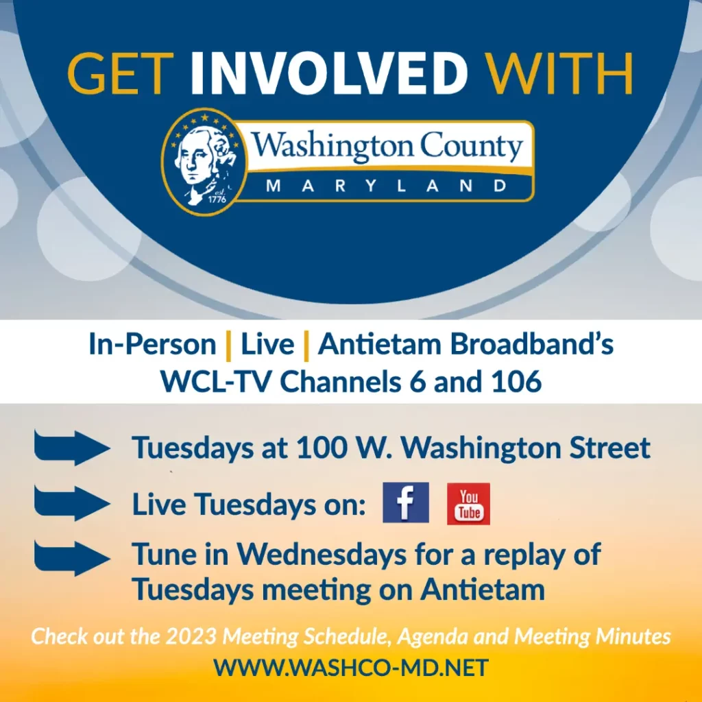 Get Involved with Washington County Government! Attend Commissioner Meetings on Tuesdays at 100 W Washington St, Tune in online on facebook or youtube, or tune in wednesdays for a replays of tuesday's meeting on Antietam Cable